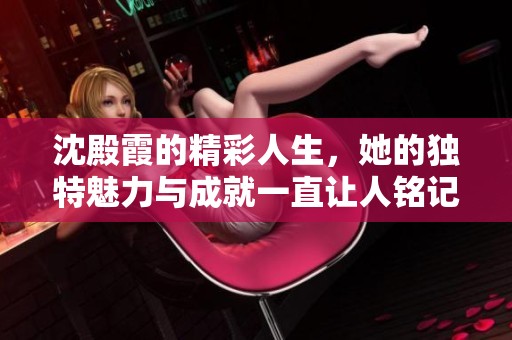 沈殿霞的精彩人生，她的独特魅力与成就一直让人铭记。
