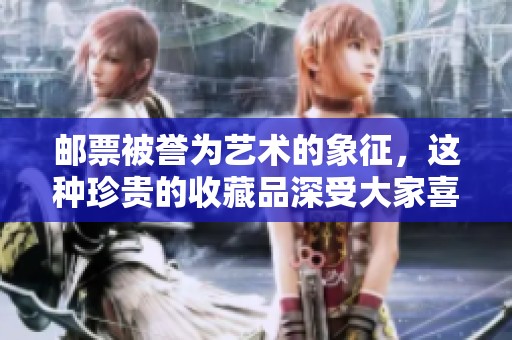 邮票被誉为艺术的象征，这种珍贵的收藏品深受大家喜爱