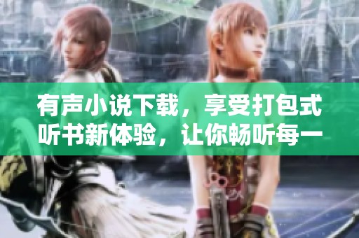 有声小说下载，享受打包式听书新体验，让你畅听每一个精彩故事