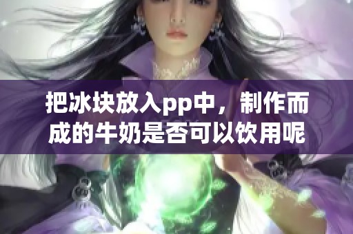 把冰块放入pp中，制作而成的牛奶是否可以饮用呢