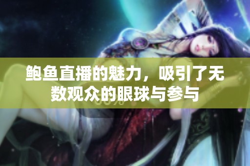 鲍鱼直播的魅力，吸引了无数观众的眼球与参与