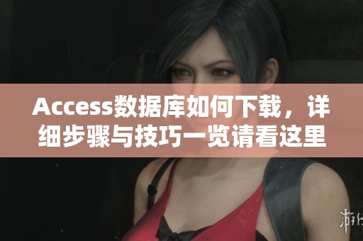 Access数据库如何下载，详细步骤与技巧一览请看这里