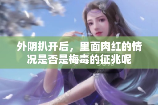 外阴扒开后，里面肉红的情况是否是梅毒的征兆呢