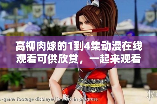 高柳肉嫁的1到4集动漫在线观看可供欣赏，一起来观看精彩内容吧