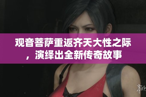 观音菩萨重返齐天大性之际，演绎出全新传奇故事