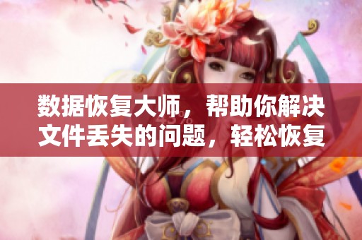 数据恢复大师，帮助你解决文件丢失的问题，轻松恢复你的重要数据
