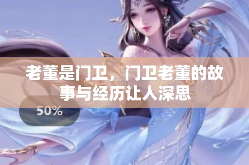 老董是门卫，门卫老董的故事与经历让人深思