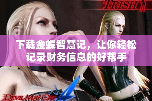 下载金蝶智慧记，让你轻松记录财务信息的好帮手