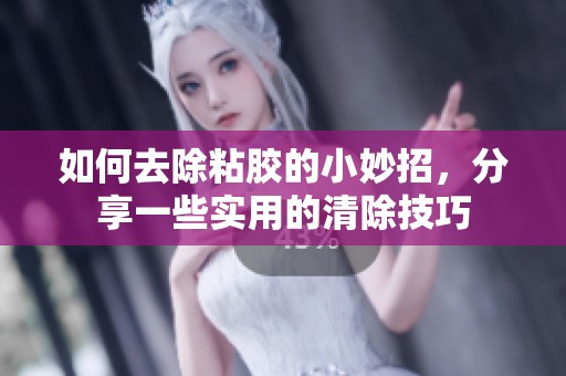 如何去除粘胶的小妙招，分享一些实用的清除技巧