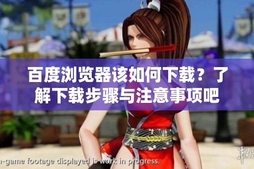 百度浏览器该如何下载？了解下载步骤与注意事项吧