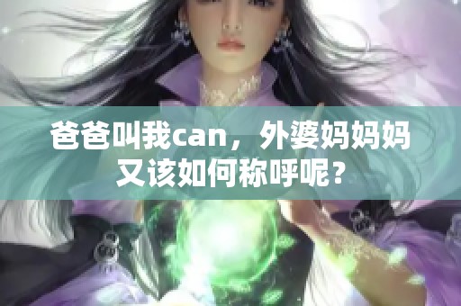 爸爸叫我can，外婆妈妈妈又该如何称呼呢？