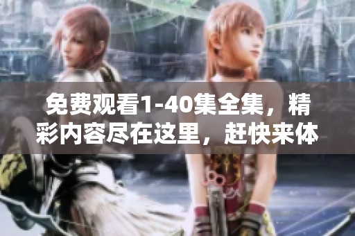 免费观看1-40集全集，精彩内容尽在这里，赶快来体验吧！