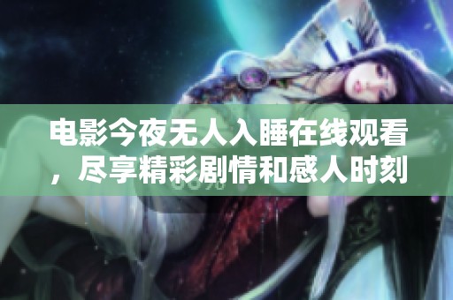 电影今夜无人入睡在线观看，尽享精彩剧情和感人时刻