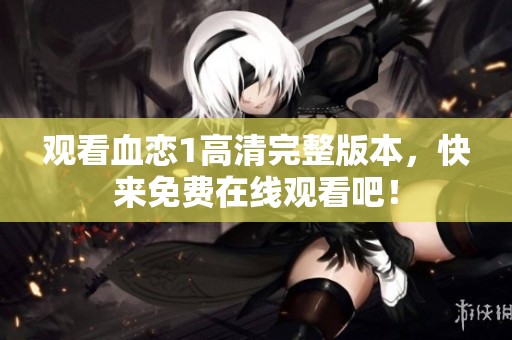 观看血恋1高清完整版本，快来免费在线观看吧！