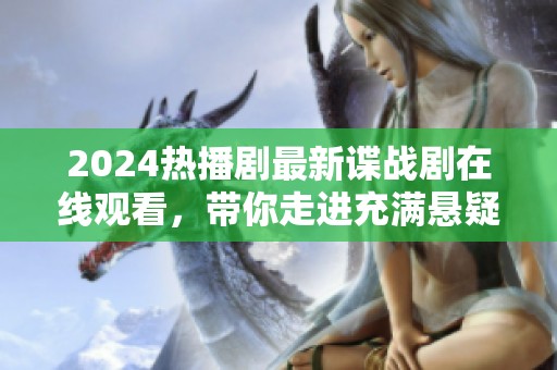 2024热播剧最新谍战剧在线观看，带你走进充满悬疑的间谍世界！