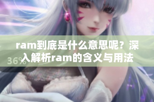 ram到底是什么意思呢？深入解析ram的含义与用法