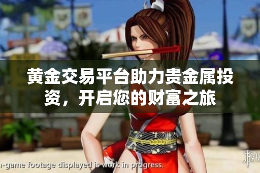 黄金交易平台助力贵金属投资，开启您的财富之旅