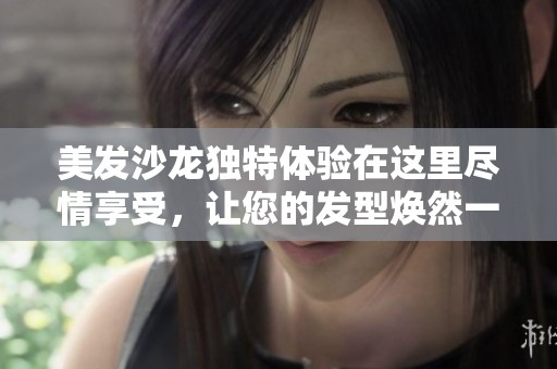 美发沙龙独特体验在这里尽情享受，让您的发型焕然一新