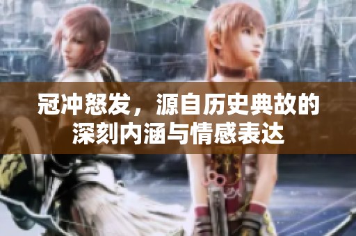 冠冲怒发，源自历史典故的深刻内涵与情感表达