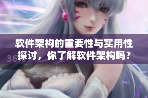 软件架构的重要性与实用性探讨，你了解软件架构吗？