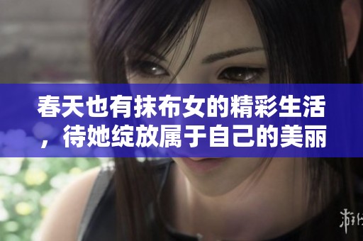 春天也有抹布女的精彩生活，待她绽放属于自己的美丽时光