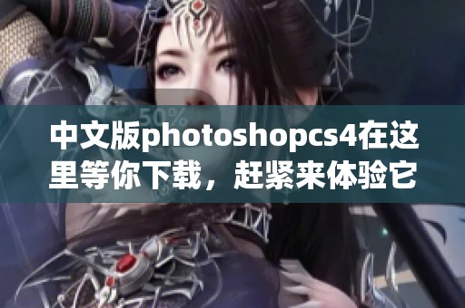 中文版photoshopcs4在这里等你下载，赶紧来体验它的强大功能吧