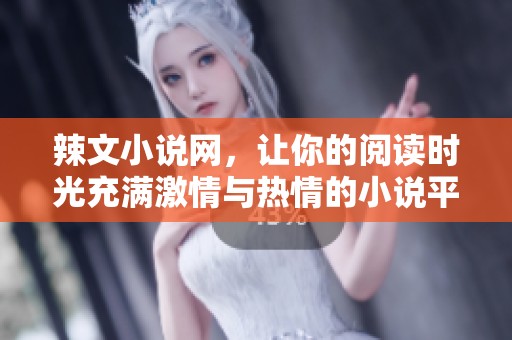 辣文小说网，让你的阅读时光充满激情与热情的小说平台