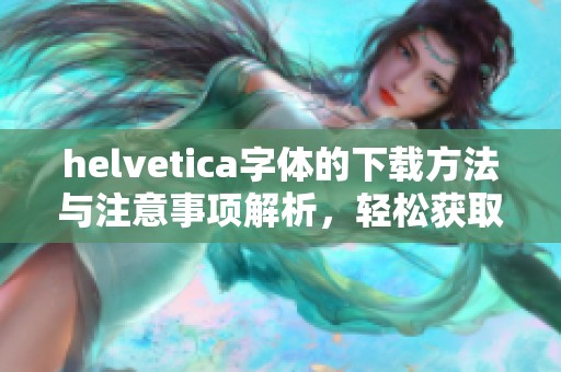 helvetica字体的下载方法与注意事项解析，轻松获取所需字体