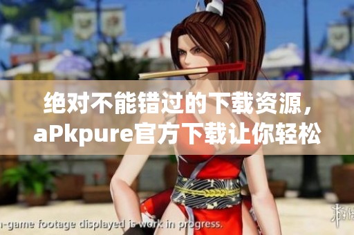 绝对不能错过的下载资源，aPkpure官方下载让你轻松获取应用！