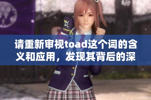 请重新审视toad这个词的含义和应用，发现其背后的深层次价值。