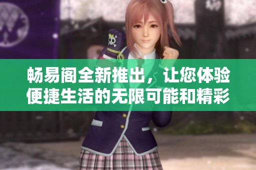 畅易阁全新推出，让您体验便捷生活的无限可能和精彩服务