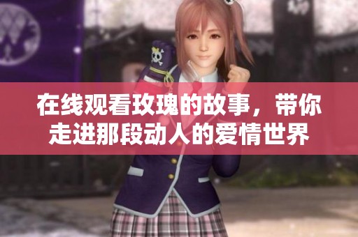 在线观看玫瑰的故事，带你走进那段动人的爱情世界