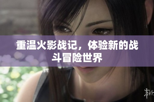 重温火影战记，体验新的战斗冒险世界