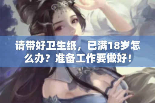 请带好卫生纸，已满18岁怎么办？准备工作要做好！