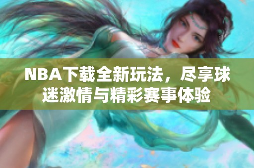 NBA下载全新玩法，尽享球迷激情与精彩赛事体验