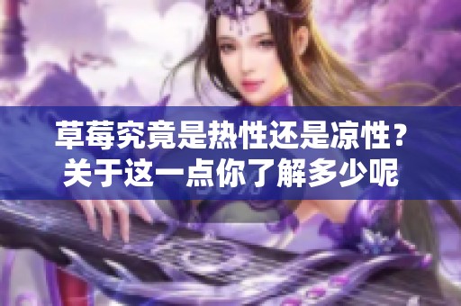 草莓究竟是热性还是凉性？关于这一点你了解多少呢