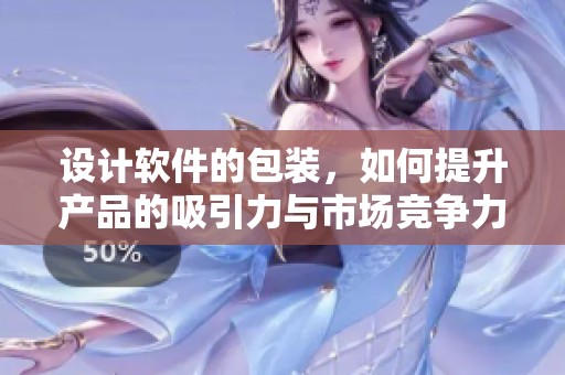设计软件的包装，如何提升产品的吸引力与市场竞争力