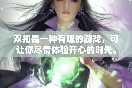 双扣是一种有趣的游戏，可让你尽情体验开心的时光。快来了解双扣的魅力吧！
