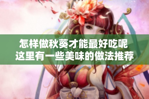 怎样做秋葵才能最好吃呢 这里有一些美味的做法推荐给你