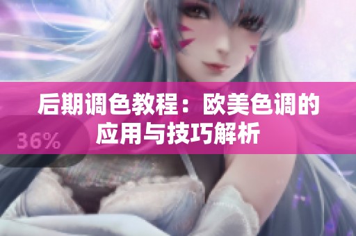 后期调色教程：欧美色调的应用与技巧解析