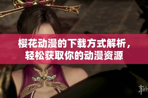 樱花动漫的下载方式解析，轻松获取你的动漫资源