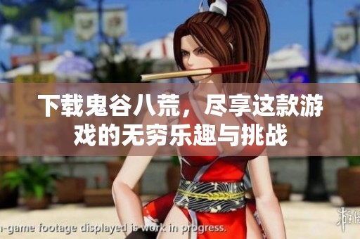 下载鬼谷八荒，尽享这款游戏的无穷乐趣与挑战