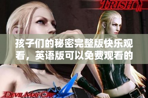 孩子们的秘密完整版快乐观看，英语版可以免费观看的精彩内容发布