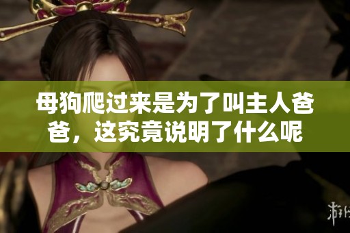 母狗爬过来是为了叫主人爸爸，这究竟说明了什么呢