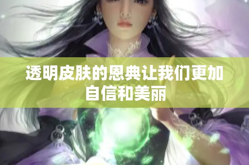 透明皮肤的恩典让我们更加自信和美丽