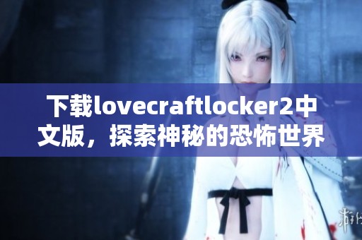 下载lovecraftlocker2中文版，探索神秘的恐怖世界新体验