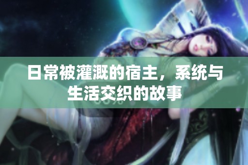 日常被灌溉的宿主，系统与生活交织的故事