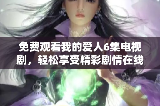 免费观看我的爱人6集电视剧，轻松享受精彩剧情在线观看的全新体验