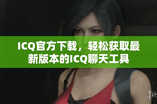 ICQ官方下载，轻松获取最新版本的ICQ聊天工具