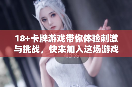 18+卡牌游戏带你体验刺激与挑战，快来加入这场游戏盛宴吧
